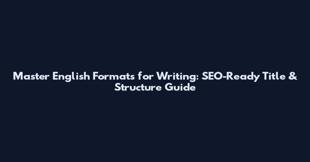 Master English Formats for Writing: SEO-Ready Title & Structure Guide