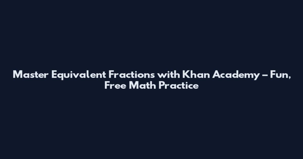 Master Equivalent Fractions with Khan Academy – Fun, Free Math Practice