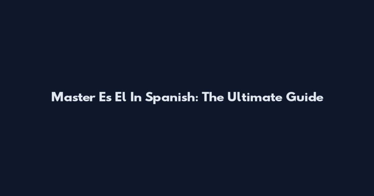 Master Es El In Spanish: The Ultimate Guide