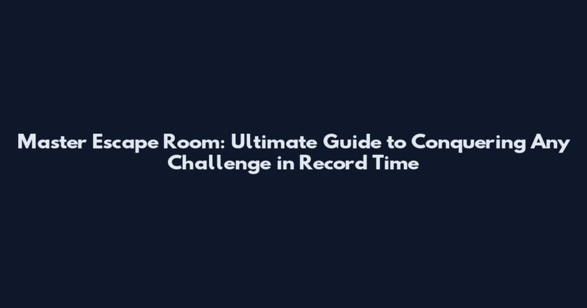 Master Escape Room: Ultimate Guide to Conquering Any Challenge in Record Time
