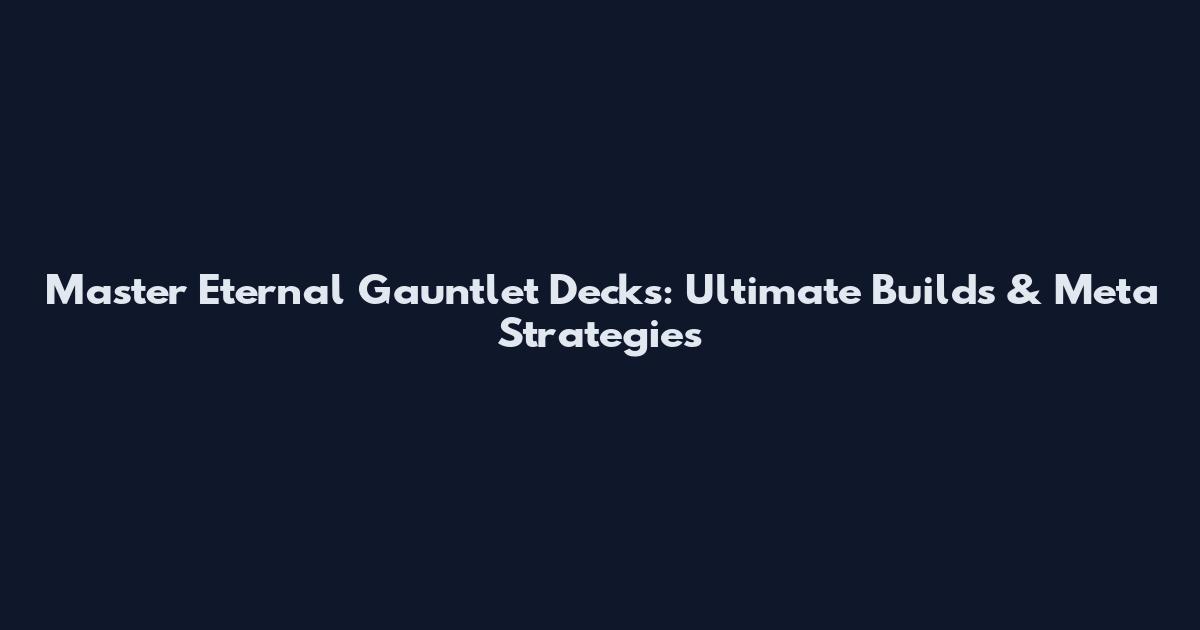 Master Eternal Gauntlet Decks: Ultimate Builds & Meta Strategies