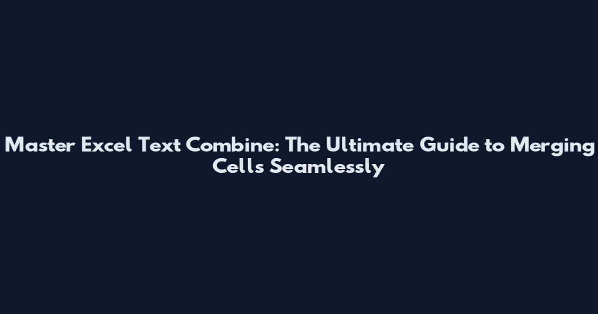 Master Excel Text Combine: The Ultimate Guide to Merging Cells Seamlessly