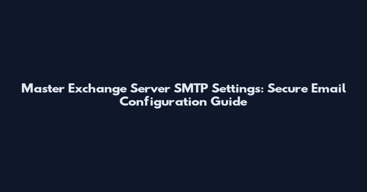Master Exchange Server SMTP Settings: Secure Email Configuration Guide