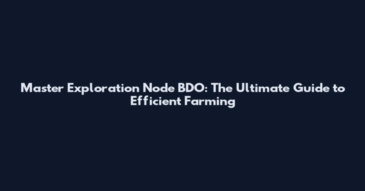 Master Exploration Node BDO: The Ultimate Guide to Efficient Farming