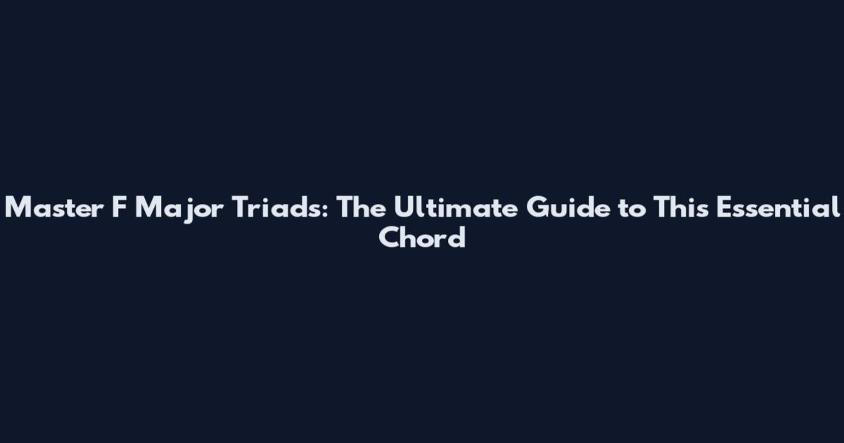 Master F Major Triads: The Ultimate Guide to This Essential Chord