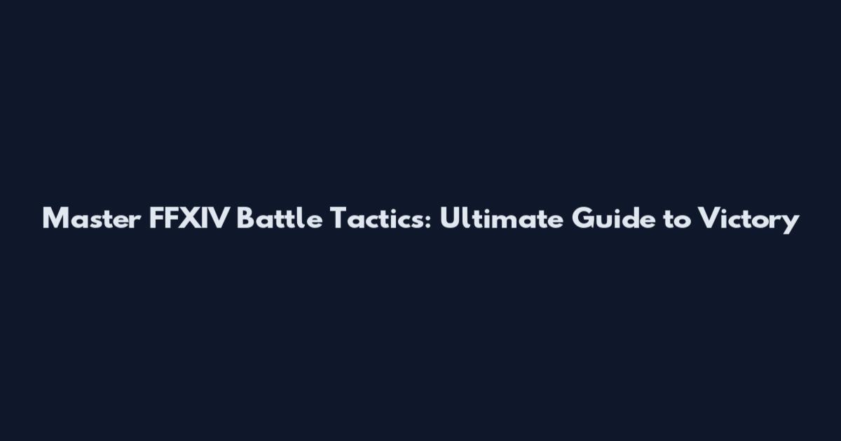 Master FFXIV Battle Tactics: Ultimate Guide to Victory
