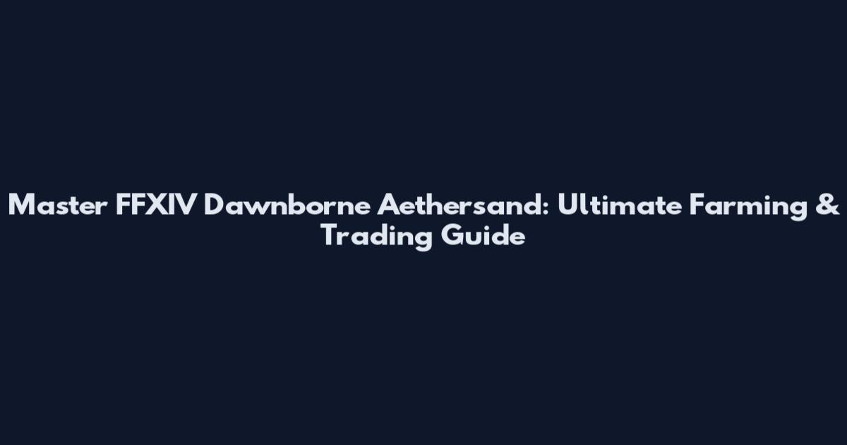 Master FFXIV Dawnborne Aethersand: Ultimate Farming & Trading Guide