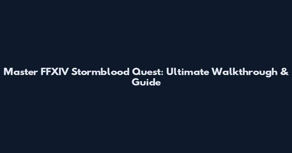 Master FFXIV Stormblood Quest: Ultimate Walkthrough & Guide
