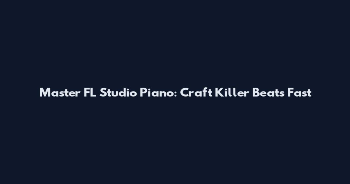 Master FL Studio Piano: Craft Killer Beats Fast