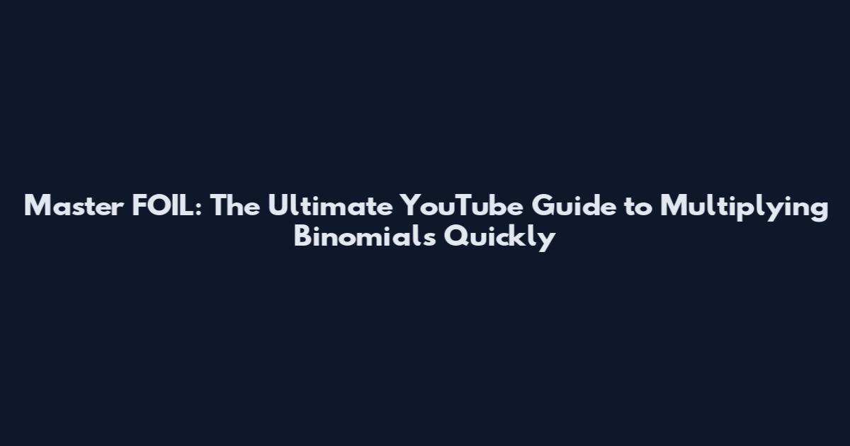 Master FOIL: The Ultimate YouTube Guide to Multiplying Binomials Quickly