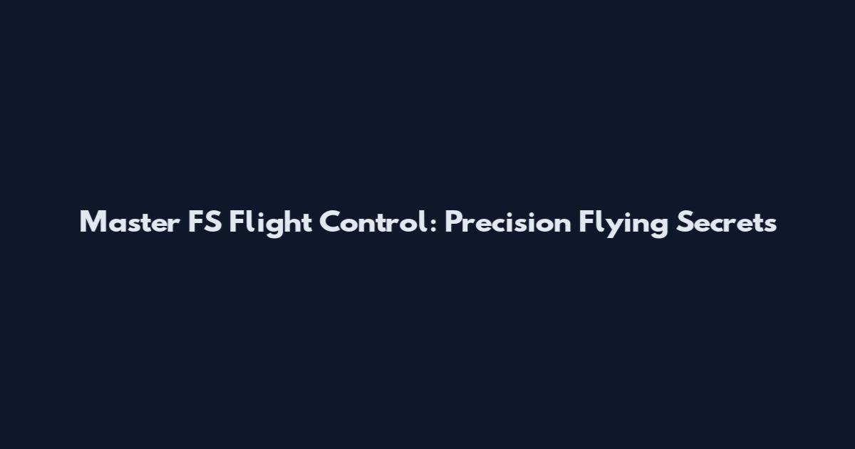 Master FS Flight Control: Precision Flying Secrets