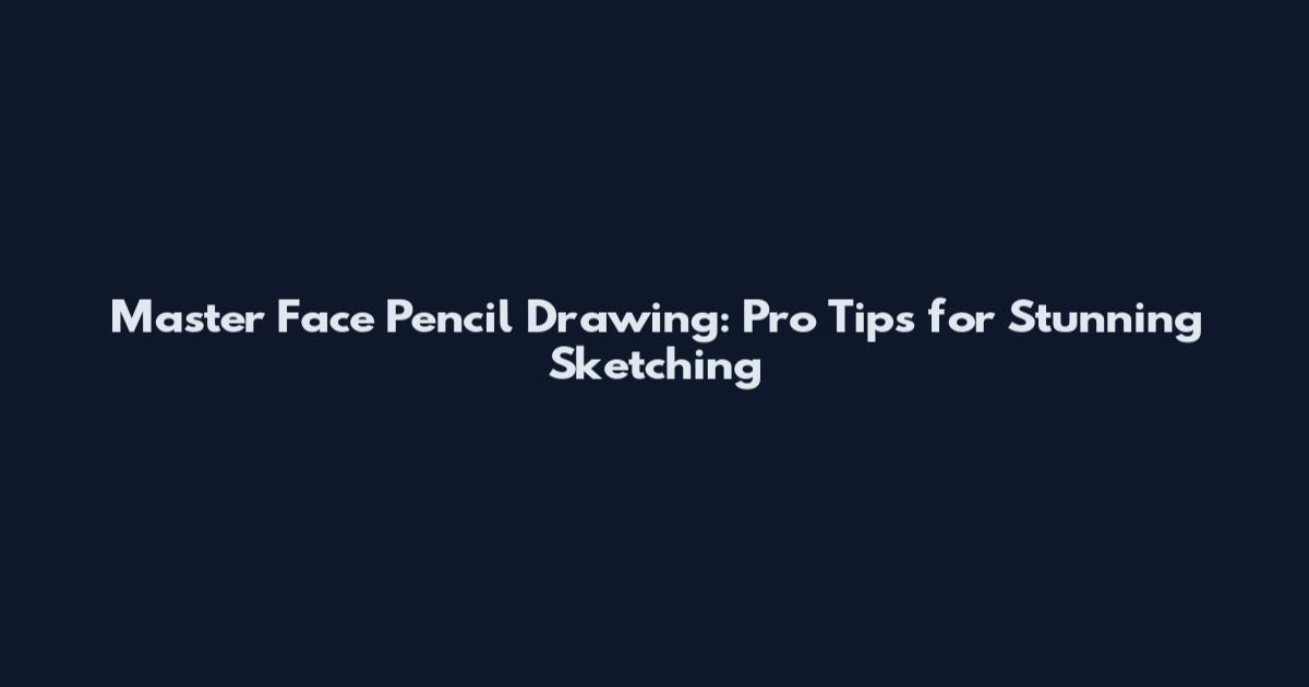 Master Face Pencil Drawing: Pro Tips for Stunning Sketching