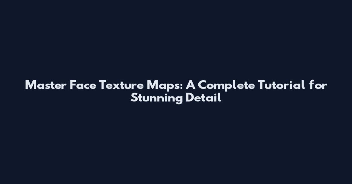 Master Face Texture Maps: A Complete Tutorial for Stunning Detail