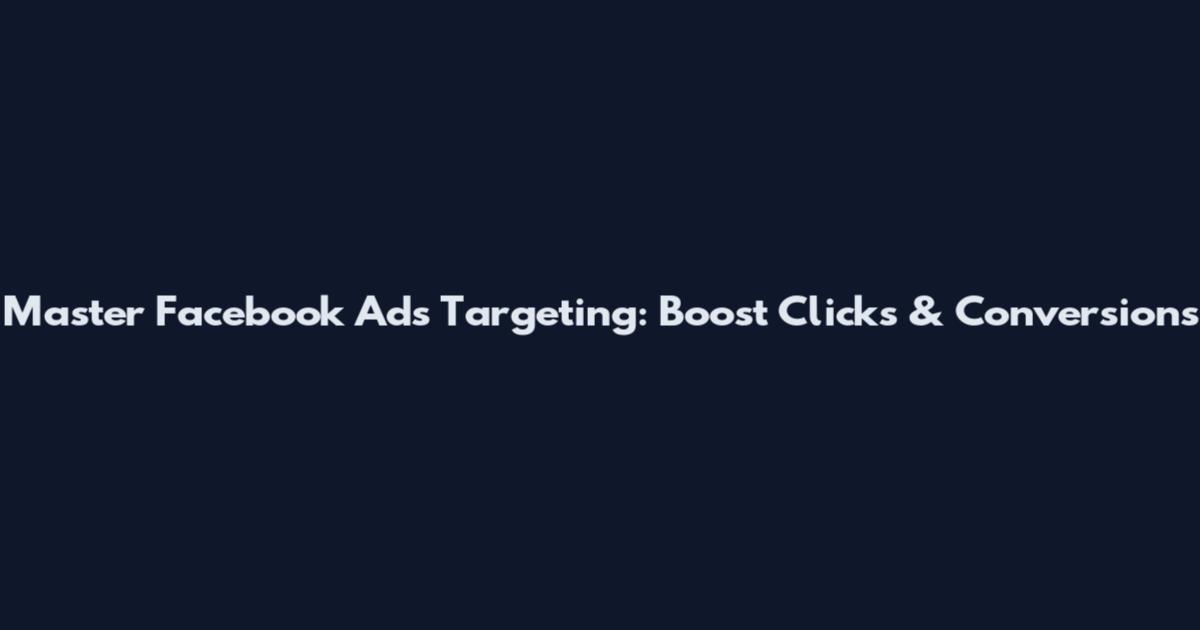 Master Facebook Ads Targeting: Boost Clicks & Conversions