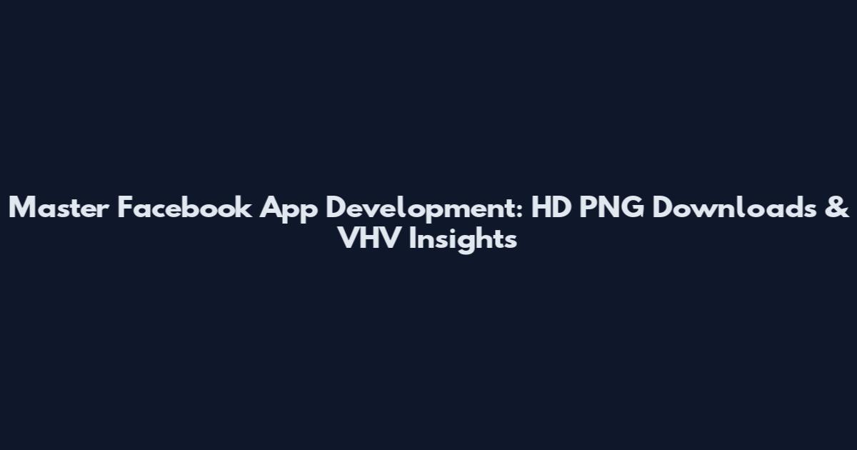 Master Facebook App Development: HD PNG Downloads & VHV Insights