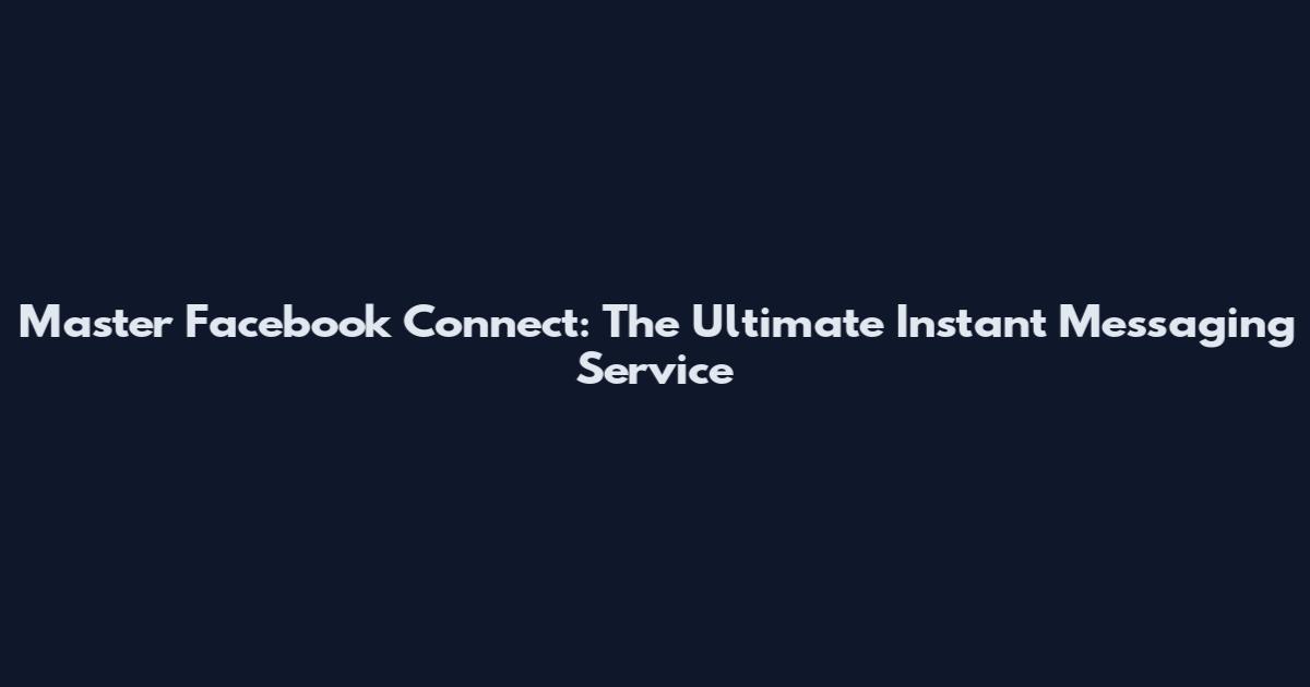 Master Facebook Connect: The Ultimate Instant Messaging Service
