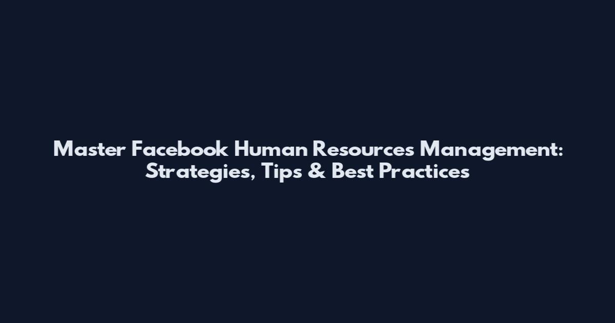 Master Facebook Human Resources Management: Strategies, Tips & Best Practices