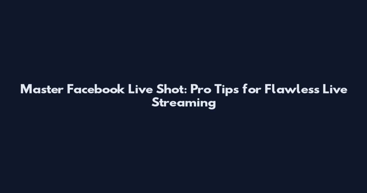 Master Facebook Live Shot: Pro Tips for Flawless Live Streaming