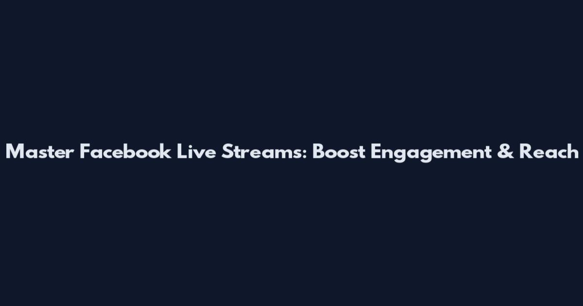 Master Facebook Live Streams: Boost Engagement & Reach