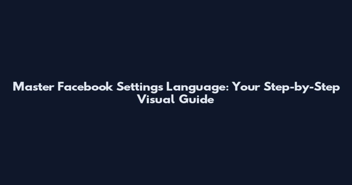 Master Facebook Settings Language: Your Step-by-Step Visual Guide