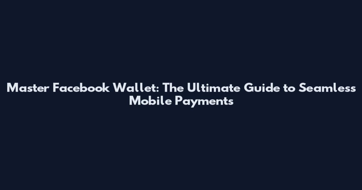 Master Facebook Wallet: The Ultimate Guide to Seamless Mobile Payments