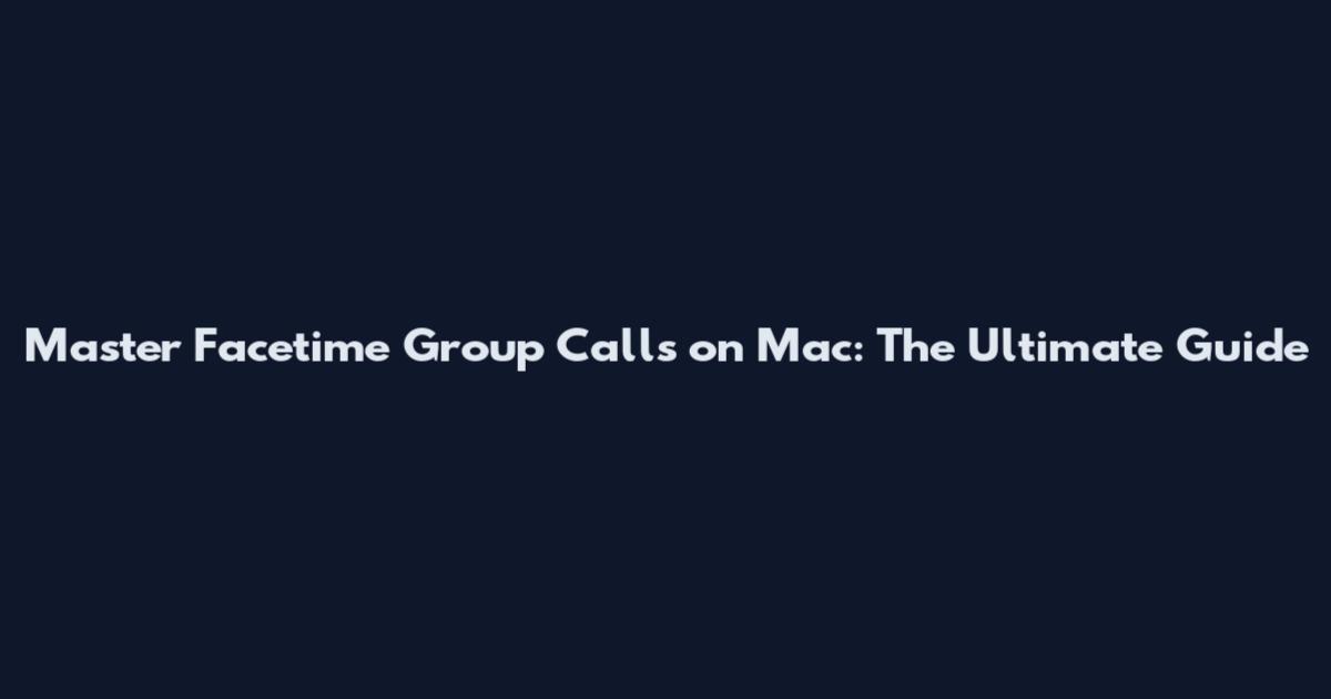Master Facetime Group Calls on Mac: The Ultimate Guide