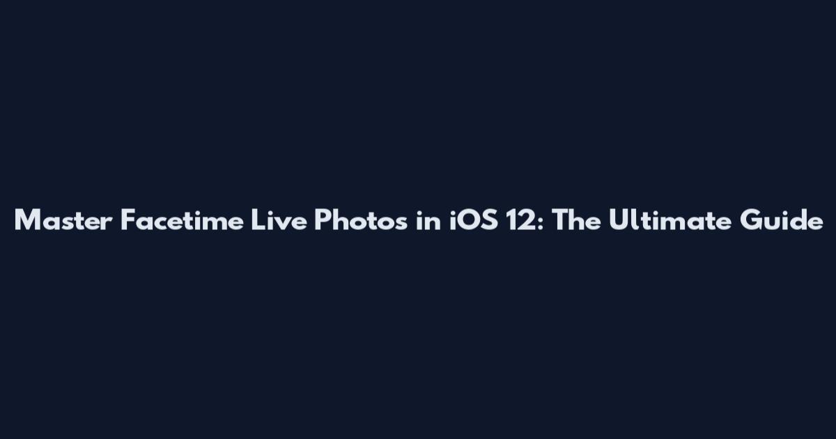 Master Facetime Live Photos in iOS 12: The Ultimate Guide