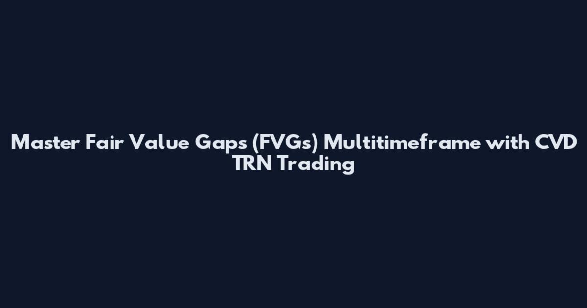 Master Fair Value Gaps (FVGs) Multitimeframe with CVD TRN Trading