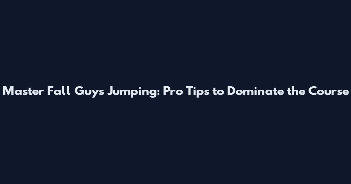 Master Fall Guys Jumping: Pro Tips to Dominate the Course