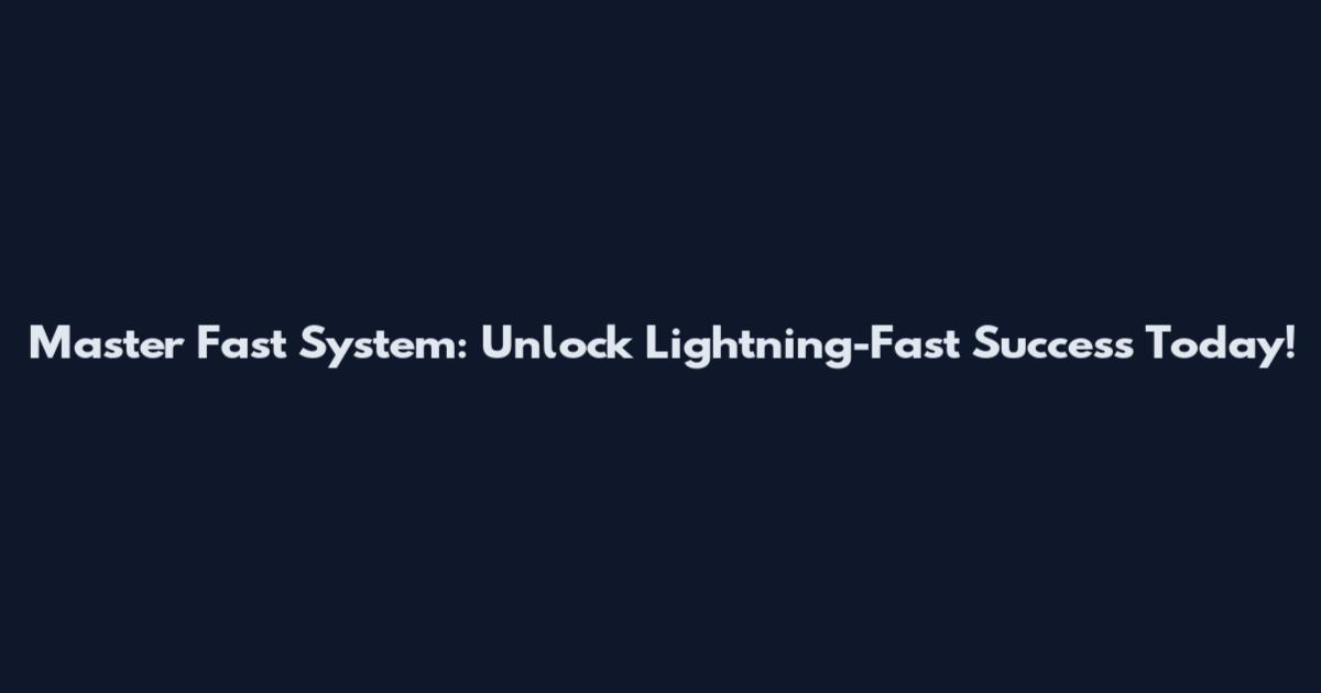 Master Fast System: Unlock Lightning-Fast Success Today!