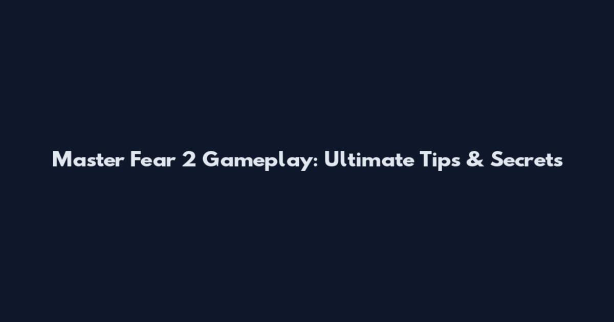 Master Fear 2 Gameplay: Ultimate Tips & Secrets