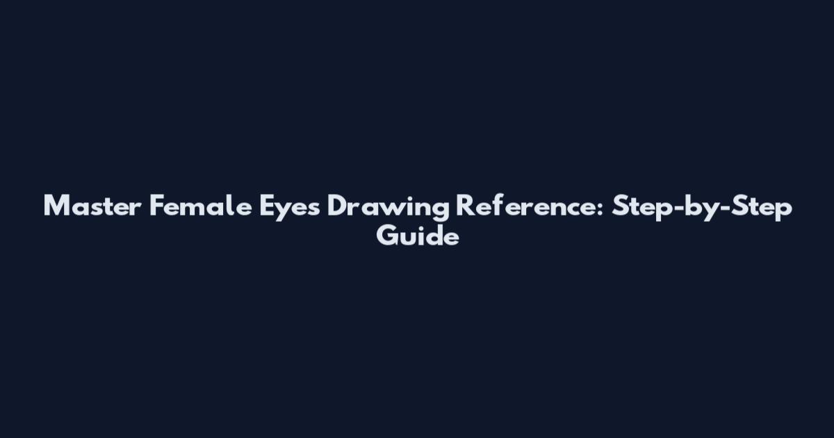 Master Female Eyes Drawing Reference: Step-by-Step Guide