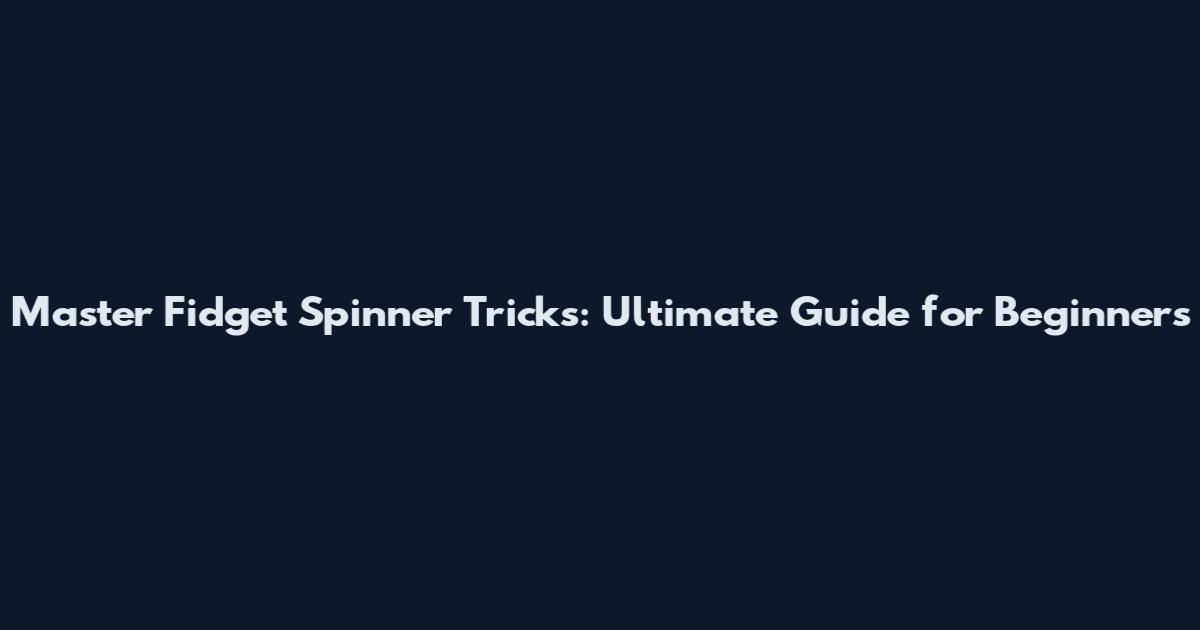 Master Fidget Spinner Tricks: Ultimate Guide for Beginners