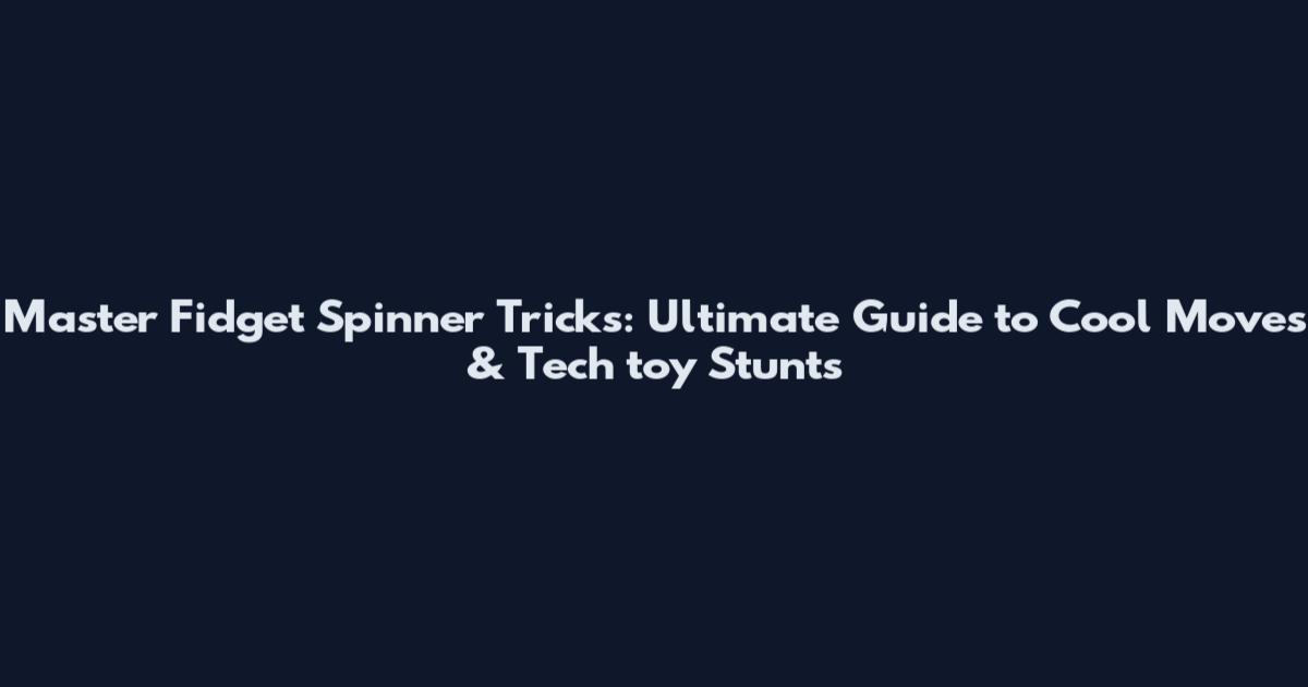 Master Fidget Spinner Tricks: Ultimate Guide to Cool Moves & Tech toy Stunts