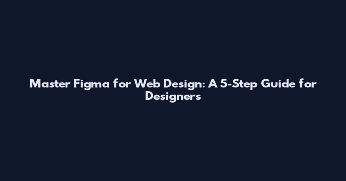 Master Figma for Web Design: A 5-Step Guide for Designers