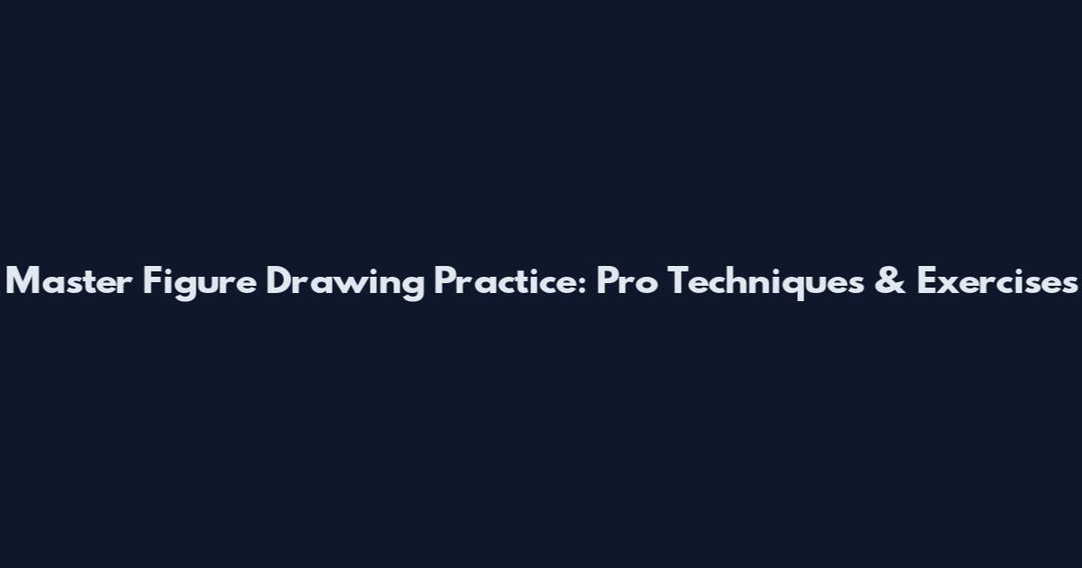 Master Figure Drawing Practice: Pro Techniques & Exercises