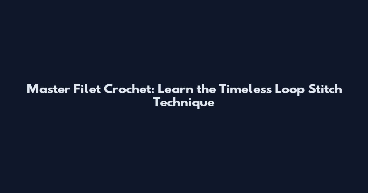 Master Filet Crochet: Learn the Timeless Loop Stitch Technique