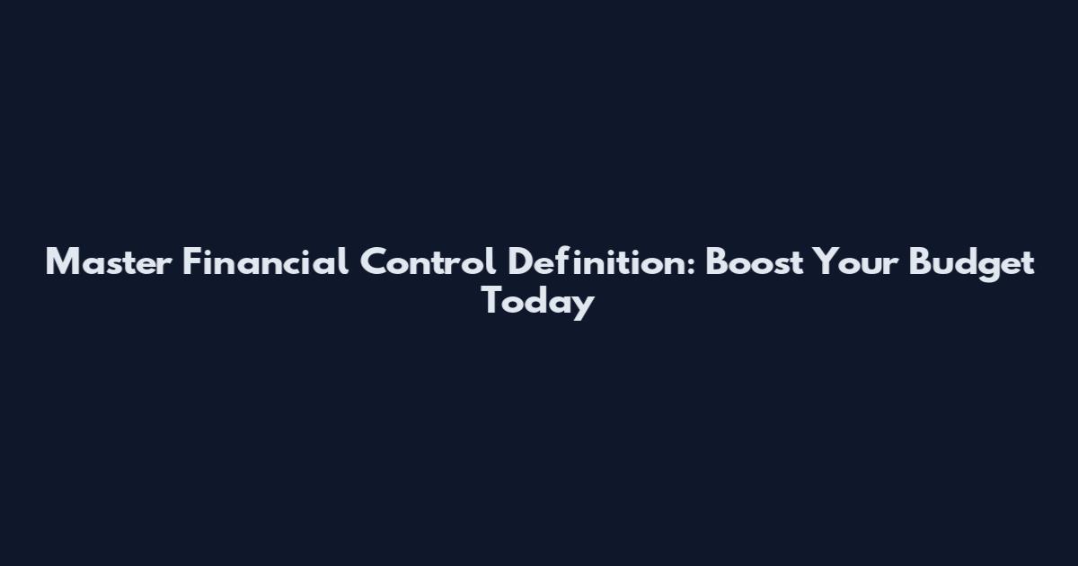 Master Financial Control Definition: Boost Your Budget Today