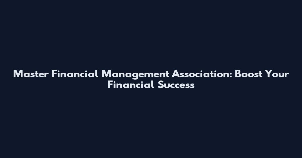 Master Financial Management Association: Boost Your Financial Success
