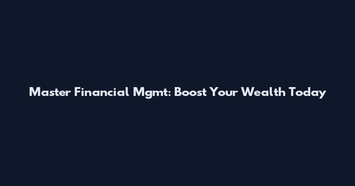 Master Financial Mgmt: Boost Your Wealth Today
