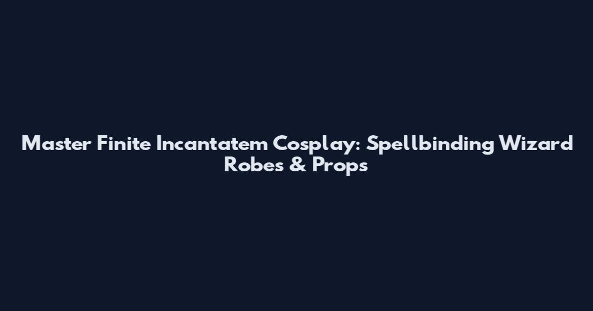 Master Finite Incantatem Cosplay: Spellbinding Wizard Robes & Props