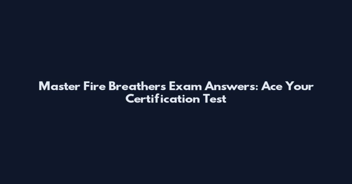 Master Fire Breathers Exam Answers: Ace Your Certification Test