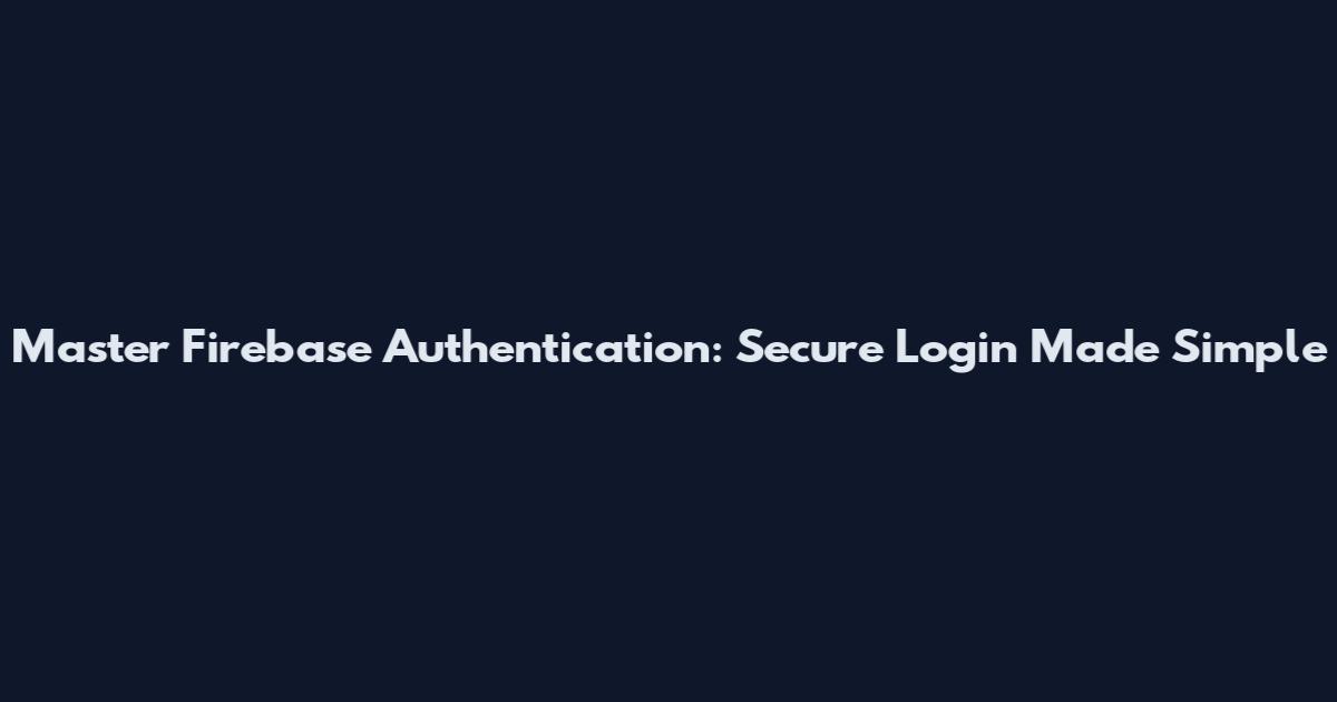 Master Firebase Authentication: Secure Login Made Simple