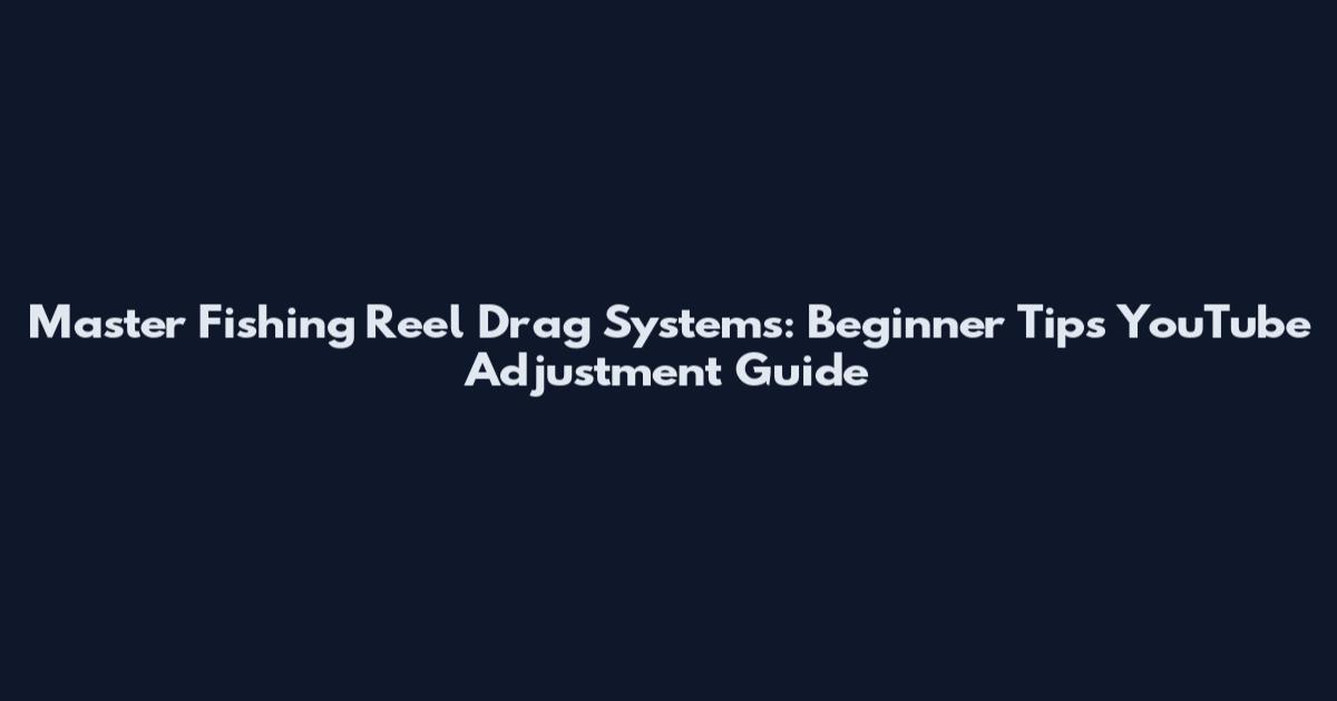 Master Fishing Reel Drag Systems: Beginner Tips YouTube Adjustment Guide