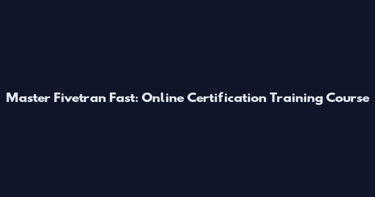 Master Fivetran Fast: Online Certification Training Course