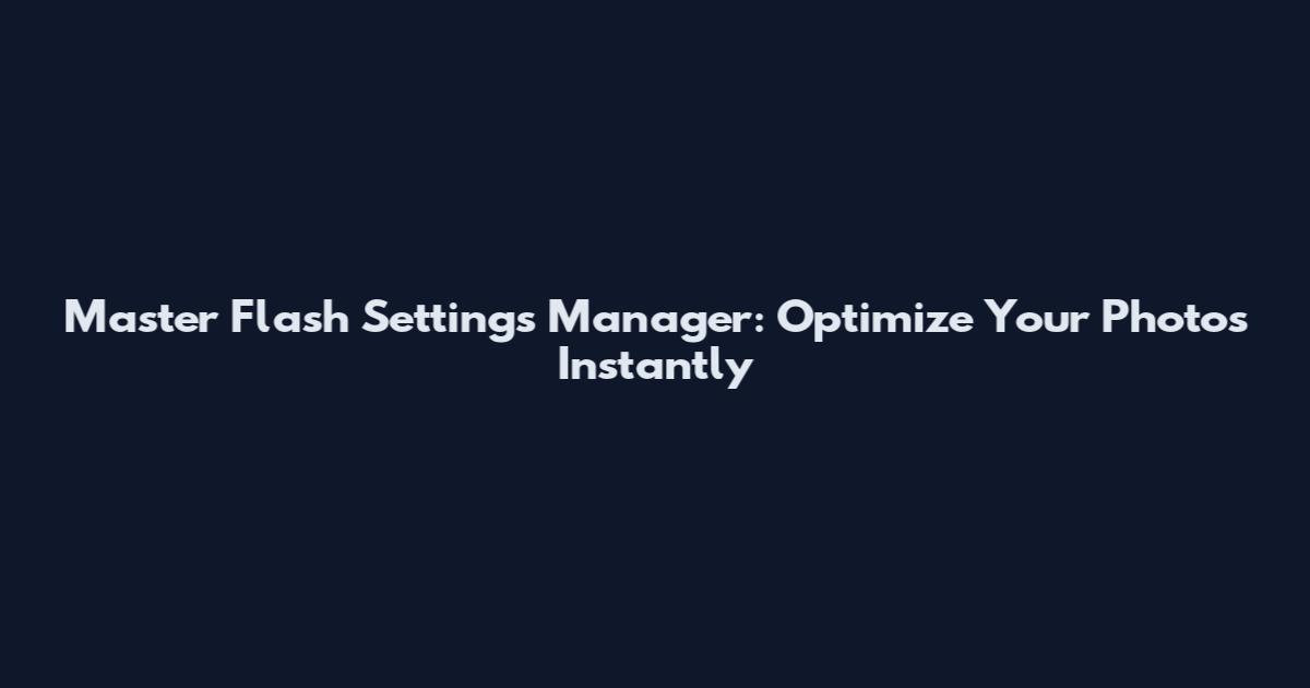 Master Flash Settings Manager: Optimize Your Photos Instantly