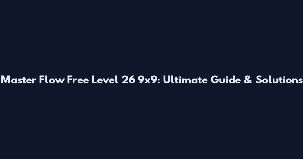 Master Flow Free Level 26 9x9: Ultimate Guide & Solutions