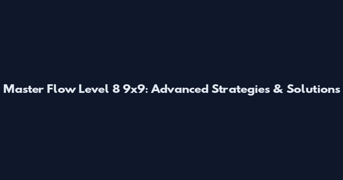 Master Flow Level 8 9x9: Advanced Strategies & Solutions