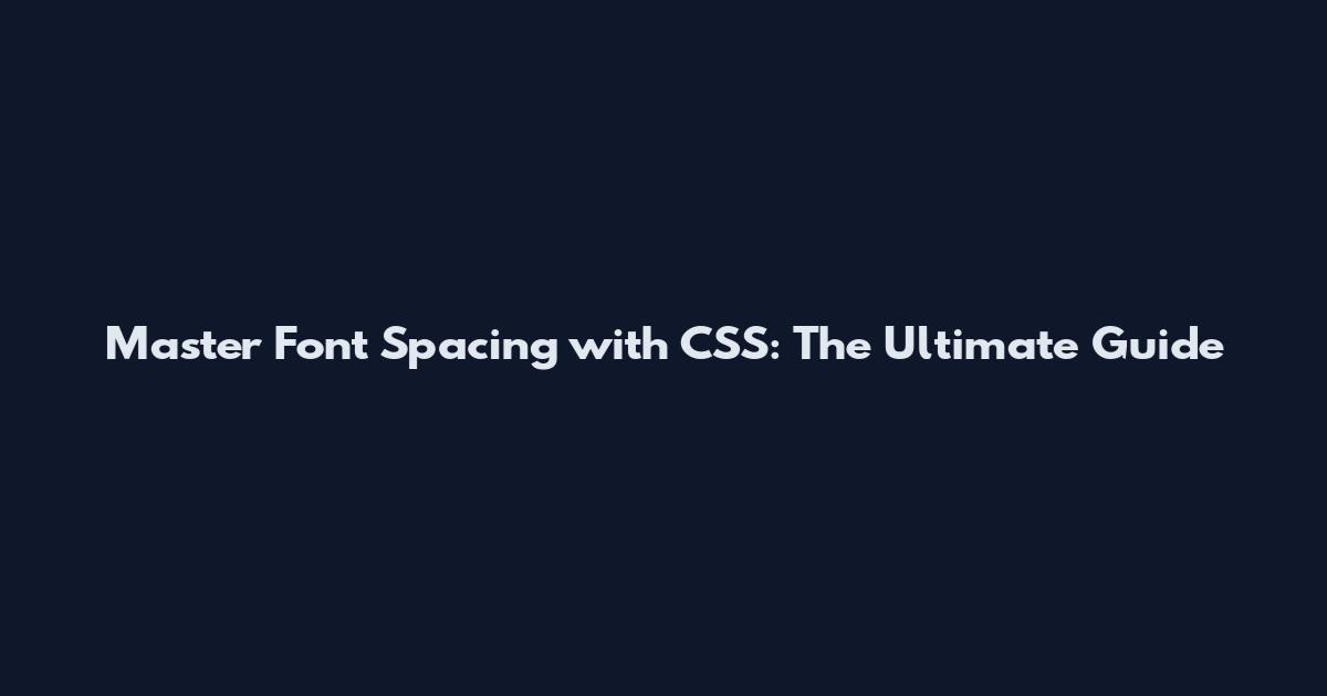 Master Font Spacing with CSS: The Ultimate Guide