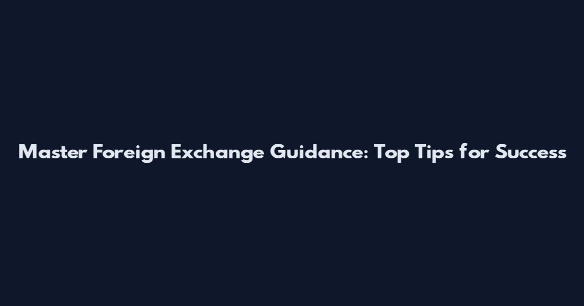 Master Foreign Exchange Guidance: Top Tips for Success